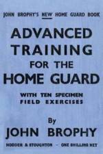 Advanced Training for the Home Guard with Ten Specimen Field Exercises af John Brophy