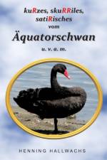 kuRzes, skuRRiles, satiRisches vom AEquatorschwan u. v. a. m. af Henning Hallwachs