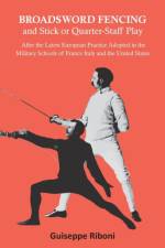 Broadsword Fencing and Stick or Quarter-Staff Play - After the Latest European Practice Adopted in the Military Schools of France Italy and the United States af Guiseppe Riboni