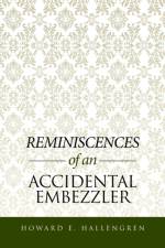 Reminiscences of an Accidental Embezzler af Howard E Hallengren
