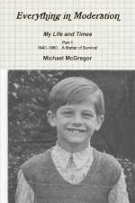 Everything in Moderation My Life and Times - Part 1 1940-1960: A Matter of Survival af Michael McGregor