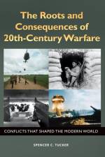 The Roots and Consequences of 20th-Century Warfare af Spencer C. (Senior fellow in military history for ABC-CLIO) Tucker