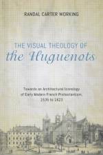 Visual Theology of the Huguenots af Randal Carter Working