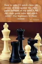 How to Win 212 Quick Chess (26 Moves or Less) Against the High Chess Software + All the Chess Rules and Much More af J.C. Grenon