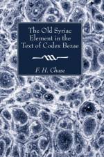 The Old Syriac Element in the Text of Codex Bezae af F H Chase