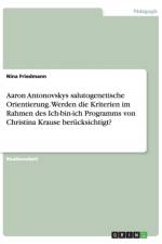 Aaron Antonovskys salutogenetische Orientierung. Werden die Kriterien im Rahmen des Ich-bin-ich Programms von Christina Krause berucksichtigt? af Nina Friedmann