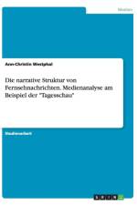 Die narrative Struktur von Fernsehnachrichten. Medienanalyse am Beispiel der Tagesschau af Ann-Christin Westphal