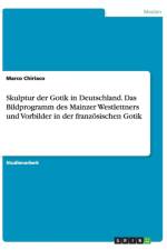 Skulptur der Gotik in Deutschland. Das Bildprogramm des Mainzer Westlettners und Vorbilder in der franzoesischen Gotik af Marco Chiriaco