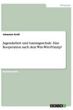Jugendarbeit und Ganztagsschule. Eine Kooperation nach dem Win-Win-Prinzip? af Johannes Kraft