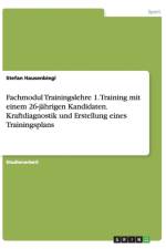 Fachmodul Trainingslehre 1. Training mit einem 26-jahrigen Kandidaten. Kraftdiagnostik und Erstellung eines Trainingsplans af Stefan Hausenbiegl