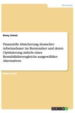 Finanzielle Absicherung deutscher Arbeitnehmer im Rentenalter und deren Optimierung mittels eines Rentabilitatsvergleichs ausgewahlter Alternativen af Romy Scholz