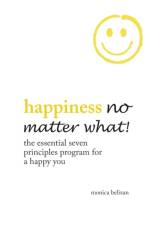 HAPPINESS NO MATTER WHAT! The Essential Seven Principles Program for a Happy You af Monica Belizan