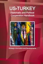 Us - Turkey Diplomatic and Political Cooperation Handbook - Strategic Information and Developments af Inc Ibp