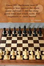 Guess 100 Checkmate Tests (5 Moves or Less) Against the High Chess Software + All the Chess Rules and Much More af J.C. Grenon