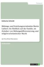 Bildungs- und Erziehungsverstandnis Martin Luthers. Im Hinblick auf die Familie, im Zeitalter von Bildungsdifferenzierung und religioes-scholastischer Macht af Dr Katharina Schmidt