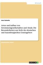 Arten und Aufbau von Investmentgesellschaften und -fonds. Die Besonderheiten aus Sicht des deutschen und luxemburgischen Gesetzgebers af Jens Gutsche