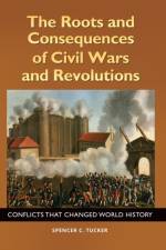 The Roots and Consequences of Civil Wars and Revolutions af Spencer C. (Senior fellow in military history for ABC-CLIO) Tucker