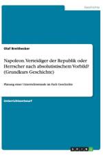 Napoleon. Verteidiger der Republik oder Herrscher nach absolutistischem Vorbild? (Grundkurs Geschichte) af Olaf Breithecker