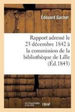 Rapport Adresse Le 23 Decembre 1842 A La Commission de la Bibliotheque de Lille, Par M. Ed. Gachet, af Édouard Gachet