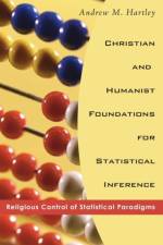 Christian and Humanist Foundations for Statistical Inference af Andrew M Hartley