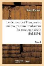Le Dernier Des Trencavels: Memoires d'Un Troubadour Du Treizieme Siecle. Tome 2 af Henri Reboul