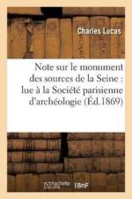 Note Sur Le Monument Des Sources de la Seine: Lue A La Societe Parisienne d'Archeologie Et af Charles Lucas