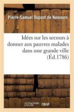 Idees Sur Les Secours A Donner Aux Pauvres Malades Dans Une Grande Ville af Pierre-Samuel DuPont de Nemours