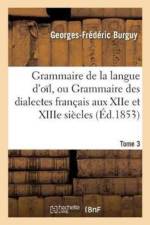 Grammaire de la Langue d'Oil, Ou Grammaire Des Dialectes Francais Aux Xiie Et Xiiie Siecles Tome 3 af Georges-Frederic Burguy