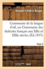 Grammaire de la Langue d'Oil, Ou Grammaire Des Dialectes Francais Aux Xiie Et Xiiie Siecles Tome 2 af Georges-Frederic Burguy