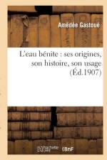 L'Eau Benite: Ses Origines, Son Histoire, Son Usage af Gastoue-A