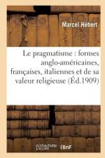 Le Pragmatisme: Etude Formes Anglo-Americaines, Francaises, Italiennes Et Valeur Religieuse 2e Ed af Marcel Hebert