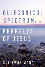 Allegorical Spectrum of the Parables of Jesus af Suk Kwan Wong