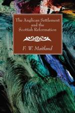 The Anglican Settlement and the Scottish Reformation af F W Maitland