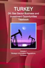 Turkey Oil, Gas Sector Business and Investment Opportunities Yearbook Volume 1 Strategic Information, Regulations, Contacts af Inc Ibp