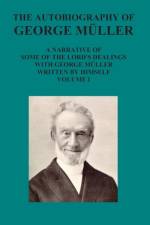The Autobiography of George Muller a Narrative of Some of the Lord's Dealings with George Muller Written by Himself Vol I af George Mueller