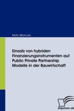 Einsatz von hybriden Finanzierungsinstrumenten auf Public Private Partnership Modelle in der Bauwirtschaft af Mato Bilanovic