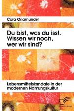 Du bist, was du isst. Wissen wir noch, wer wir sind? Lebensmittelskandale in der modernen Nahrungskultur