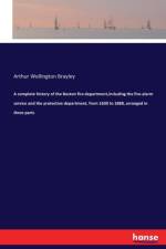 complete history of the Boston fire department, including the fire-alarm service and the protective department, from 1630 to 1888, arranged in three parts af Arthur Wellington Brayley