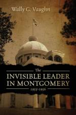 The Invisible Leader in Montgomery 1955-1956 af Wally G Vaughn