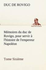 Memoires du duc de Rovigo, pour servir a l'histoire de l'empereur Napoleon Tome Sixieme af Duc De Rovigo