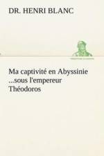 Ma captivite en Abyssinie ...sous l'empereur Theodoros af Dr Henri Blanc