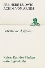 Isabella von AEgypten Kaiser Karl des Funften erste Jugendliebe af Freiherr Von Ludwig Achim Arnim