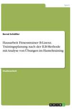 Hausarbeit Fitnesstrainer B-Lizenz. Trainingsplanung nach der ILB-Methode mit Analyse von UEbungen im Hanteltraining af Bernd Schussler