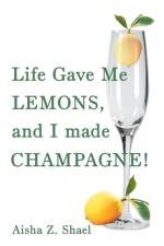 Life Gave Me Lemons, and I Made Champagne! af Aisha Z Shael
