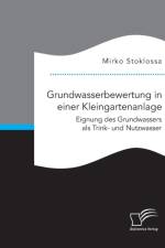 Grundwasserbewertung in einer Kleingartenanlage. Eignung des Grundwassers als Trink- und Nutzwasser af Mirko Stoklossa