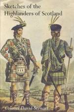 SKETCHES OF THE CHARACTER, MANNERS AND PRESENT STATE OF THE HIGHLANDERS OF SCOTLANDWith Details of the Military Service of the Highland Regiments Vol 2 af Colonel David Stewart