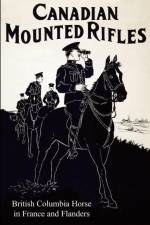 THE 2nd CANADIAN MOUNTED RIFLES (British Columbia Horse) in France and Flanders af G Chalmers Johnston