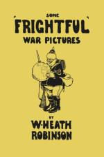 Some 'Frightful' War Pictures - Illustrated by W. Heath Robinson af W Heath Robinson