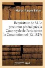 Requisitoire de M. Le Procureur General Pres La Cour Royale de Paris Contre Le Constitutionnel af Nicolas-Francois Bellart