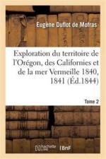 Exploration Du Territoire de l'Oregon, Des Californies Et de la Mer Vermeille, 1840 A 1842 Tome 2 af Eugène Duflot De Mofras